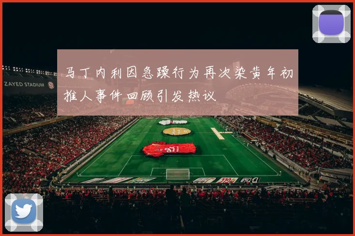 马丁内利因急躁行为再次染黄年初推人事件回顾引发热议
