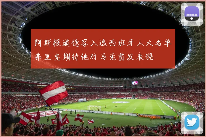 阿斯报道德容入选西班牙人大名单弗里克期待他对马竞首发表现