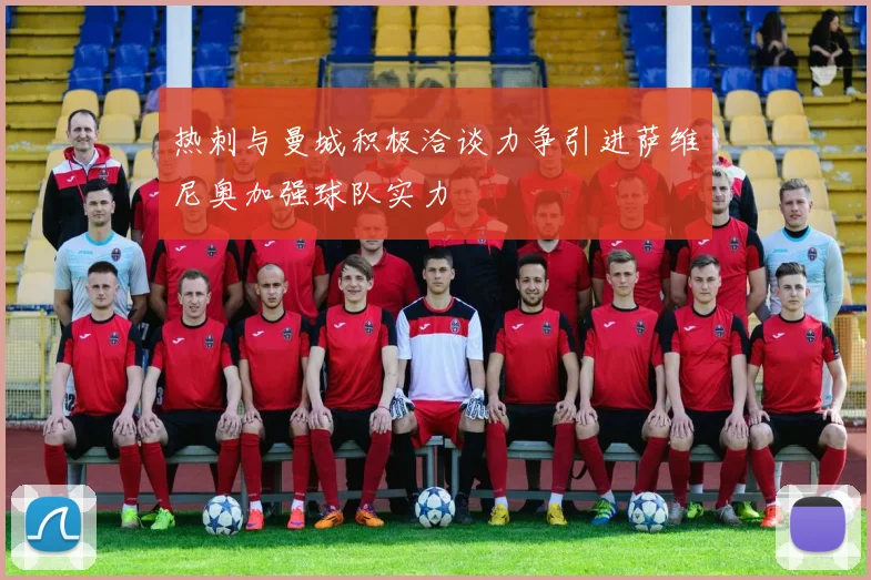 热刺与曼城积极洽谈力争引进萨维尼奥加强球队实力