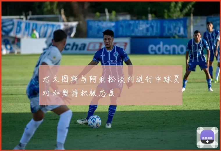尤文图斯与阿利松谈判进行中球员对加盟持积极态度
