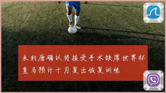 米利唐确认将接受手术缺席世界杯皇马预计十月复出恢复训练