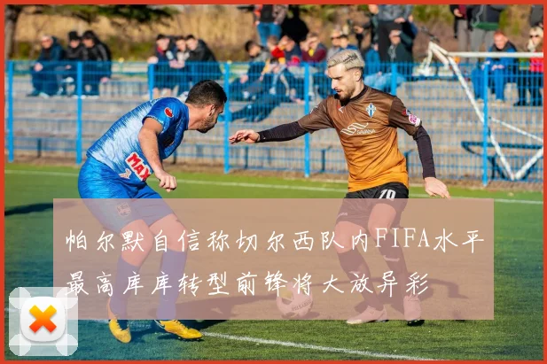 帕尔默自信称切尔西队内FIFA水平最高库库转型前锋将大放异彩