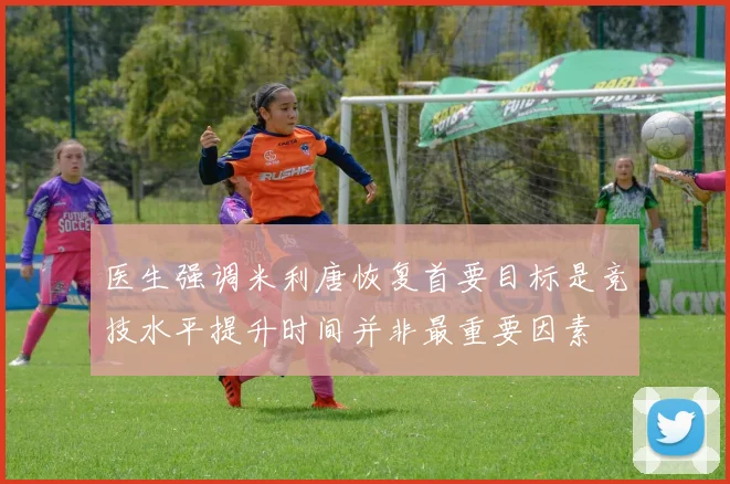 医生强调米利唐恢复首要目标是竞技水平提升时间并非最重要因素