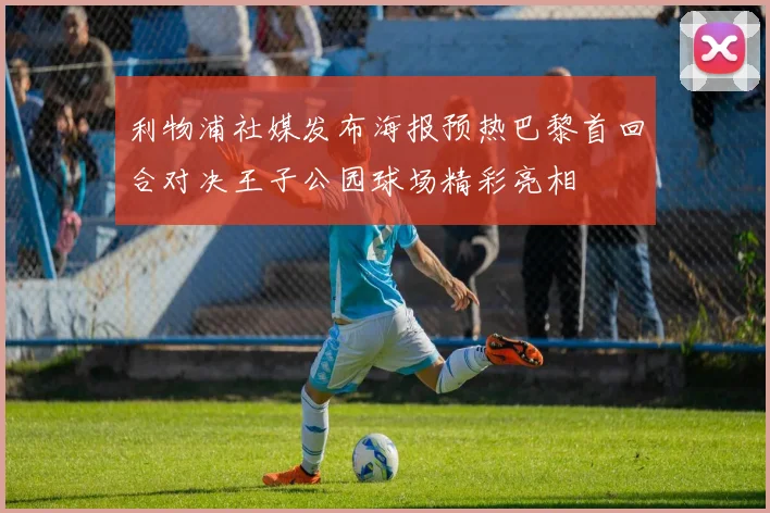 利物浦社媒发布海报预热巴黎首回合对决王子公园球场精彩亮相