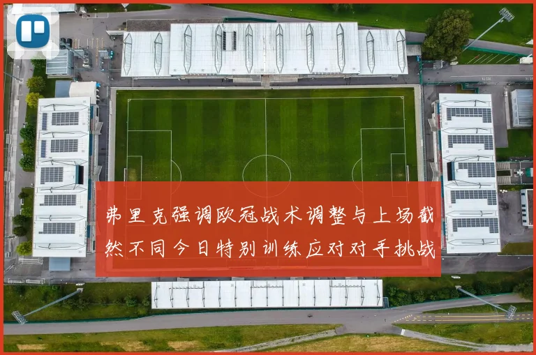 弗里克强调欧冠战术调整与上场截然不同今日特别训练应对对手挑战