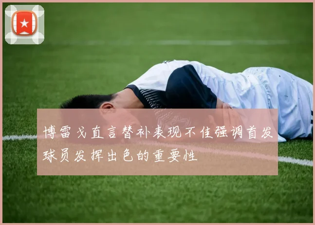 博雷戈直言替补表现不佳强调首发球员发挥出色的重要性