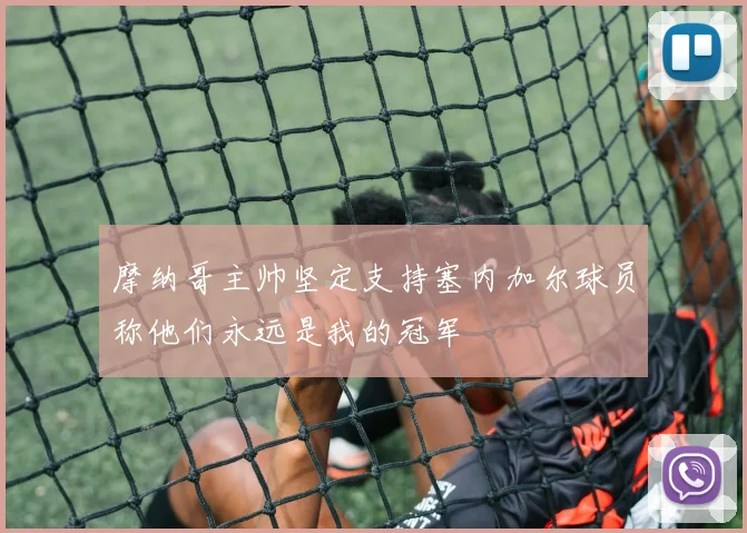摩纳哥主帅坚定支持塞内加尔球员称他们永远是我的冠军