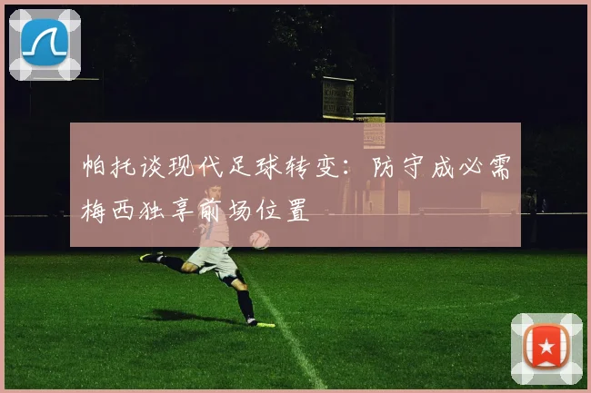 帕托谈现代足球转变：防守成必需梅西独享前场位置