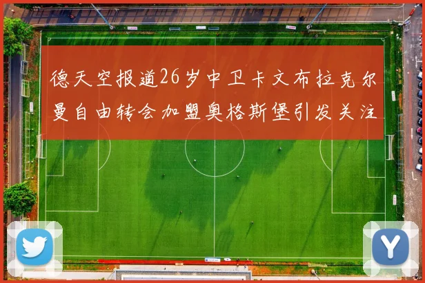 德天空报道26岁中卫卡文布拉克尔曼自由转会加盟奥格斯堡引发关注