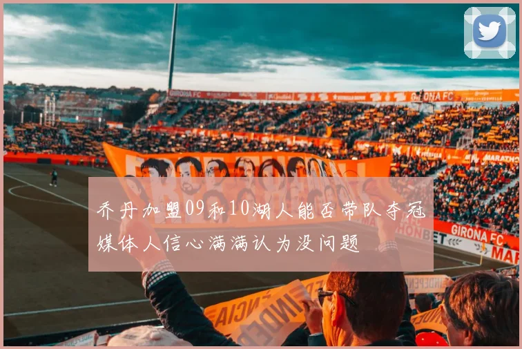 乔丹加盟09和10湖人能否带队夺冠媒体人信心满满认为没问题