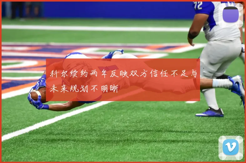 科尔续约两年反映双方信任不足与未来规划不明晰