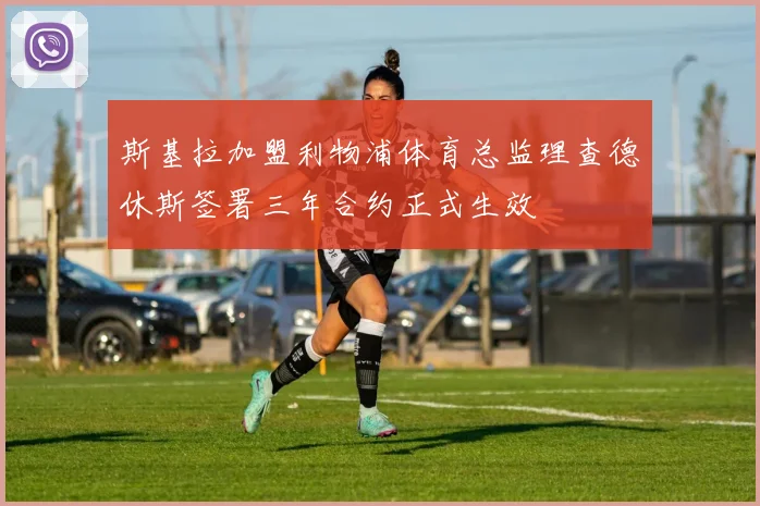 斯基拉加盟利物浦体育总监理查德休斯签署三年合约正式生效